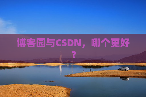 博客园与CSDN,哪个更好? 博客园与CSDN,哪个更好?